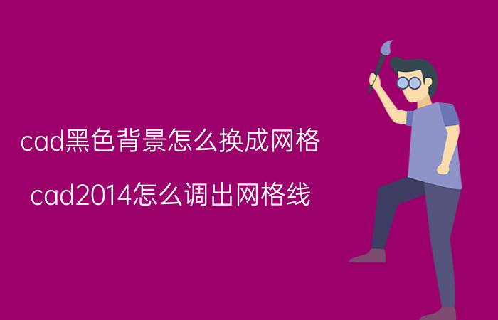 cad黑色背景怎么换成网格 cad2014怎么调出网格线？